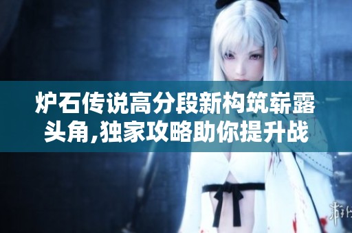 炉石传说高分段新构筑崭露头角,独家攻略助你提升战力!