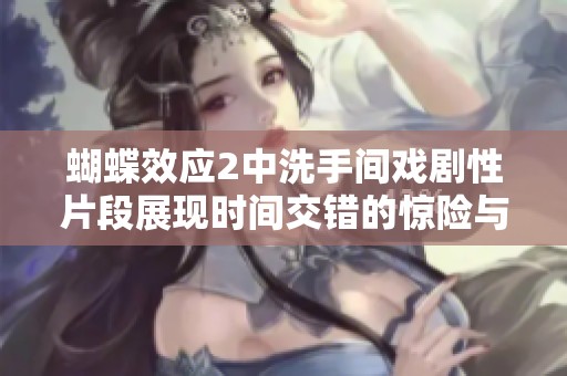 蝴蝶效应2中洗手间戏剧性片段展现时间交错的惊险与悬疑
