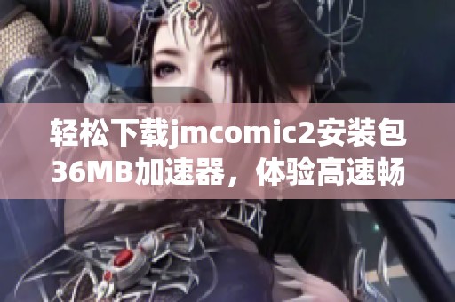 轻松下载jmcomic2安装包36MB加速器，体验高速畅连的乐趣