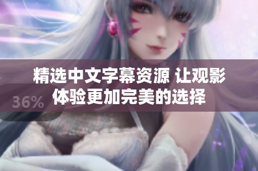 精选中文字幕资源 让观影体验更加完美的选择