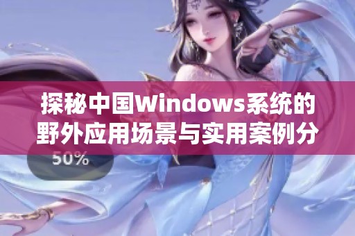 探秘中国Windows系统的野外应用场景与实用案例分析