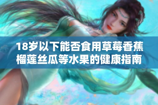 18岁以下能否食用草莓香蕉榴莲丝瓜等水果的健康指南