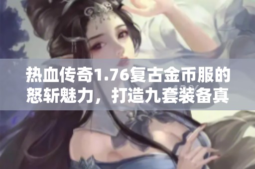 热血传奇1.76复古金币服的怒斩魅力，打造九套装备真令人期待！