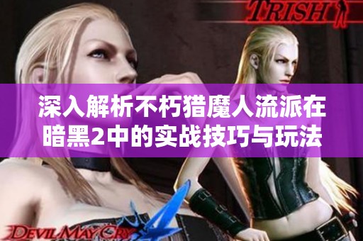 深入解析不朽猎魔人流派在暗黑2中的实战技巧与玩法策略