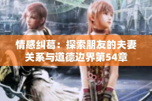 情感纠葛：探索朋友的夫妻关系与道德边界第54章
