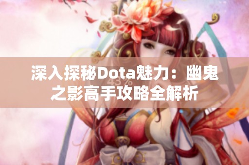 深入探秘Dota魅力：幽鬼之影高手攻略全解析