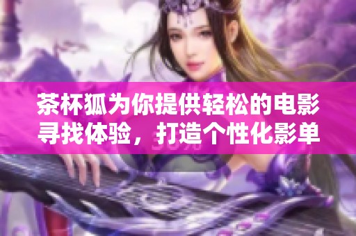 茶杯狐为你提供轻松的电影寻找体验，打造个性化影单助手