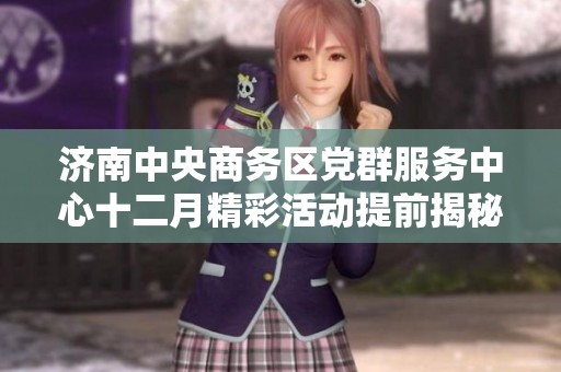 济南中央商务区党群服务中心十二月精彩活动提前揭秘