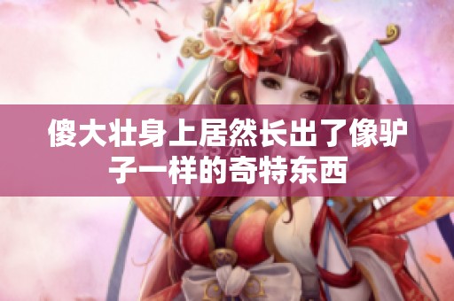 傻大壮身上居然长出了像驴子一样的奇特东西