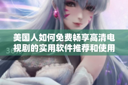 美国人如何免费畅享高清电视剧的实用软件推荐和使用指南
