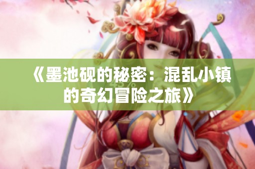 《墨池砚的秘密：混乱小镇的奇幻冒险之旅》