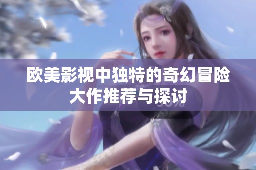 欧美影视中独特的奇幻冒险大作推荐与探讨