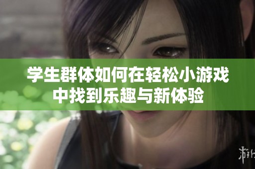 学生群体如何在轻松小游戏中找到乐趣与新体验