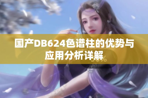 国产DB624色谱柱的优势与应用分析详解
