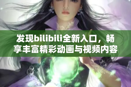发现bilibili全新入口，畅享丰富精彩动画与视频内容