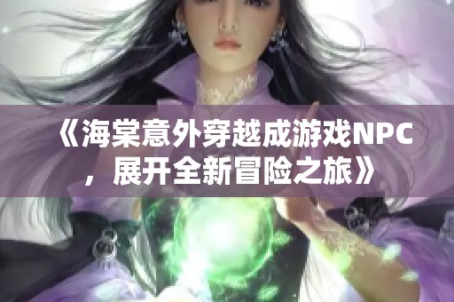 《海棠意外穿越成游戏NPC，展开全新冒险之旅》
