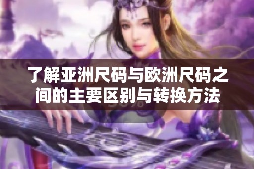 了解亚洲尺码与欧洲尺码之间的主要区别与转换方法
