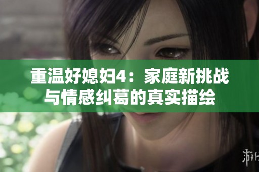 重温好媳妇4：家庭新挑战与情感纠葛的真实描绘