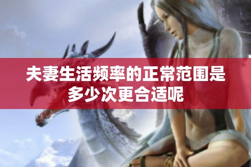 夫妻生活频率的正常范围是多少次更合适呢