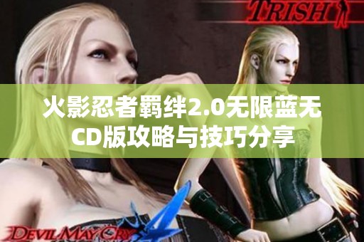 火影忍者羁绊2.0无限蓝无CD版攻略与技巧分享