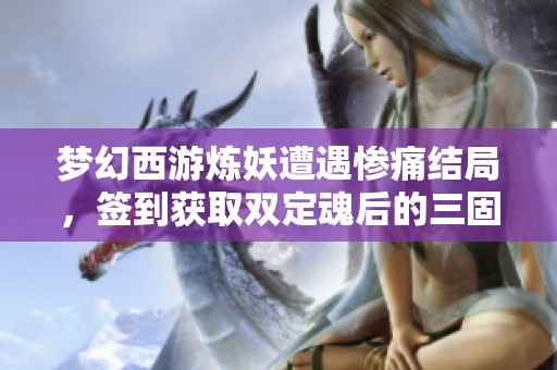 梦幻西游炼妖遭遇惨痛结局，签到获取双定魂后的三固悲剧