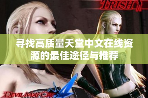 寻找高质量天堂中文在线资源的最佳途径与推荐