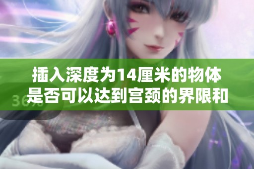 插入深度为14厘米的物体是否可以达到宫颈的界限和影响分析