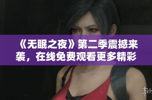 《无眠之夜》第二季震撼来袭，在线免费观看更多精彩故事