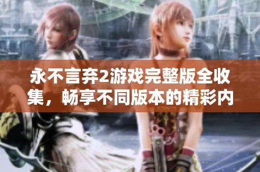 永不言弃2游戏完整版全收集，畅享不同版本的精彩内容