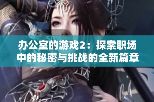 办公室的游戏2：探索职场中的秘密与挑战的全新篇章