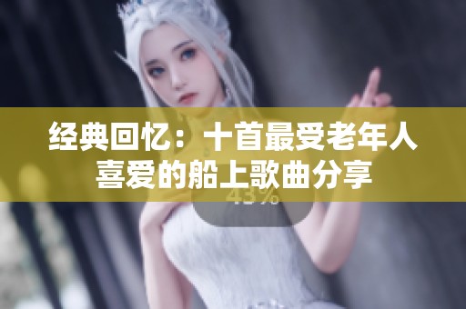 经典回忆：十首最受老年人喜爱的船上歌曲分享