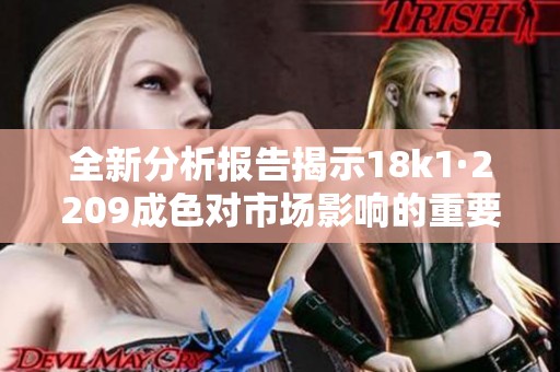 全新分析报告揭示18k1·2209成色对市场影响的重要性