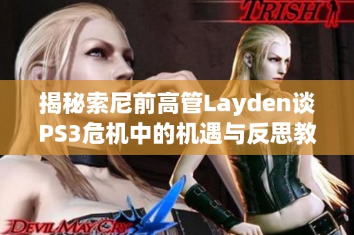 揭秘索尼前高管Layden谈PS3危机中的机遇与反思教训