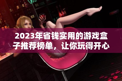 2023年省钱实用的游戏盒子推荐榜单，让你玩得开心又省钱