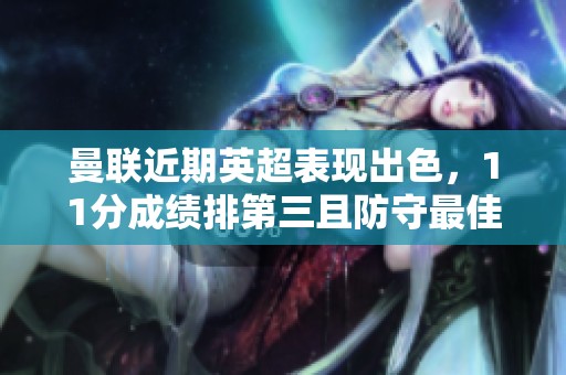 曼联近期英超表现出色，11分成绩排第三且防守最佳仅失5球
