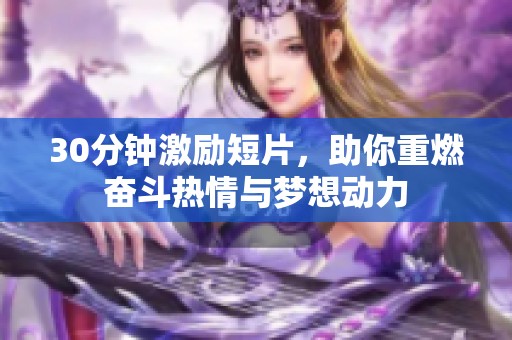 30分钟激励短片，助你重燃奋斗热情与梦想动力