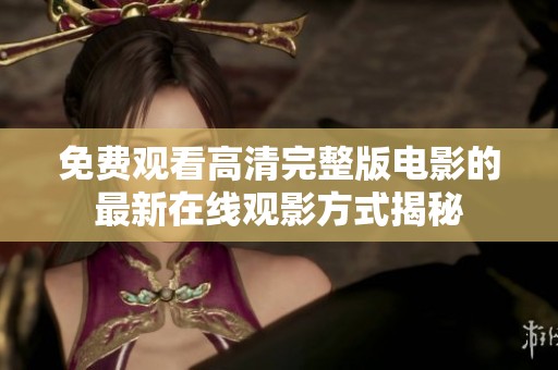 免费观看高清完整版电影的最新在线观影方式揭秘