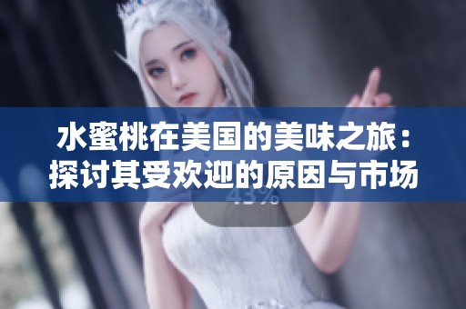 水蜜桃在美国的美味之旅：探讨其受欢迎的原因与市场前景