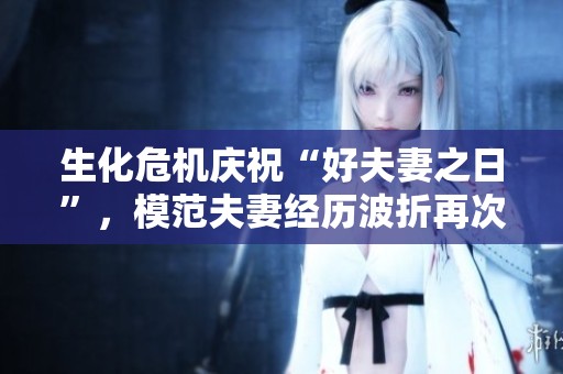 生化危机庆祝“好夫妻之日”，模范夫妻经历波折再次携手同行