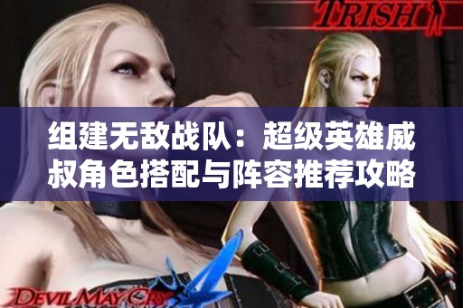 组建无敌战队：超级英雄威叔角色搭配与阵容推荐攻略分享