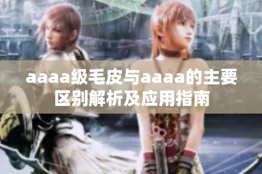 aaaa级毛皮与aaaa的主要区别解析及应用指南