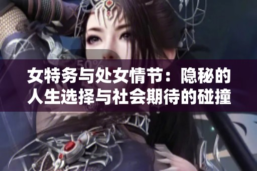 女特务与处女情节：隐秘的人生选择与社会期待的碰撞