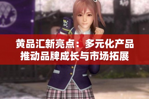 黄品汇新亮点：多元化产品推动品牌成长与市场拓展