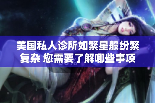 美国私人诊所如繁星般纷繁复杂 您需要了解哪些事项