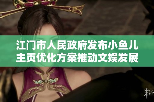江门市人民政府发布小鱼儿主页优化方案推动文娱发展新进展