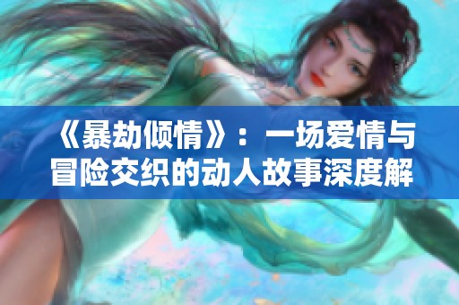 《暴劫倾情》：一场爱情与冒险交织的动人故事深度解析
