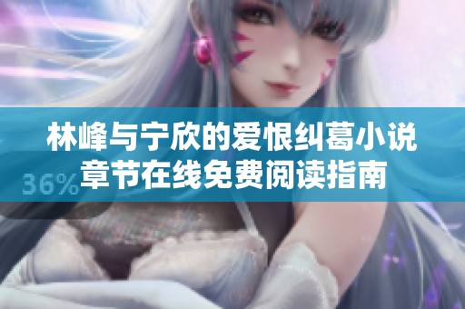 林峰与宁欣的爱恨纠葛小说章节在线免费阅读指南