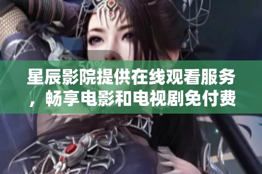 星辰影院提供在线观看服务，畅享电影和电视剧免付费体验