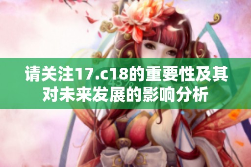 请关注17.c18的重要性及其对未来发展的影响分析