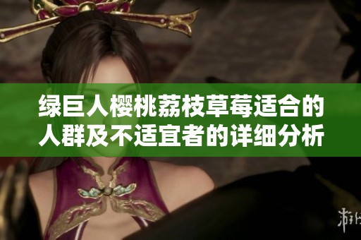 绿巨人樱桃荔枝草莓适合的人群及不适宜者的详细分析